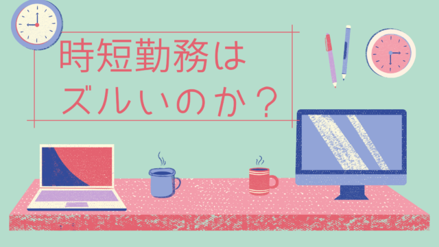 時短勤務ずるい うざい問題を考える 子育てと両立 月5万円から始める在宅ワーク